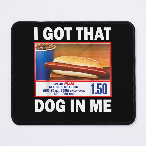 Item preview, I Got That Dog In Me Keep 150 Dank 1/4 Pound Plus All Beef Hot Dog And 20oz Soda With Refill designed and sold by WILLIAMMARQU.