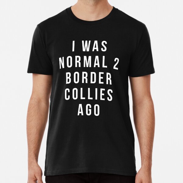 Item preview, i was normal 2 Border Collies ago shirt designed and sold by reallsimplelife.