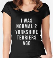 i was normal 2 Yorkshire Terriers ago shirt Yorkshire Terrier, Funny Yorkshire Terrier gift, Yorkshire Terrier gift, Yorkshire Terrier gifts Women's Fitted Scoop T-Shirt