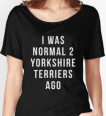 i was normal 2 Yorkshire Terriers ago shirt Yorkshire Terrier, Funny Yorkshire Terrier gift, Yorkshire Terrier gift, Yorkshire Terrier gifts Women's Relaxed Fit T-Shirt