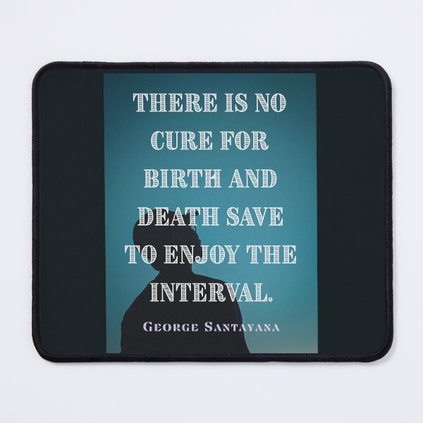 Item preview, George Santayana quote: There is no cure for birth and death save to enjoy the interval. designed and sold by artbleed.