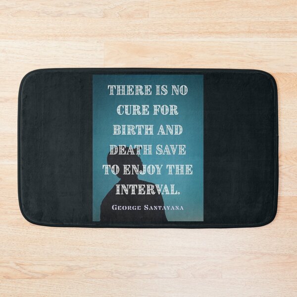 Item preview, George Santayana quote: There is no cure for birth and death save to enjoy the interval. designed and sold by artbleed.
