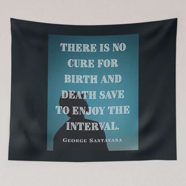 Item preview, George Santayana quote: There is no cure for birth and death save to enjoy the interval. designed and sold by artbleed.