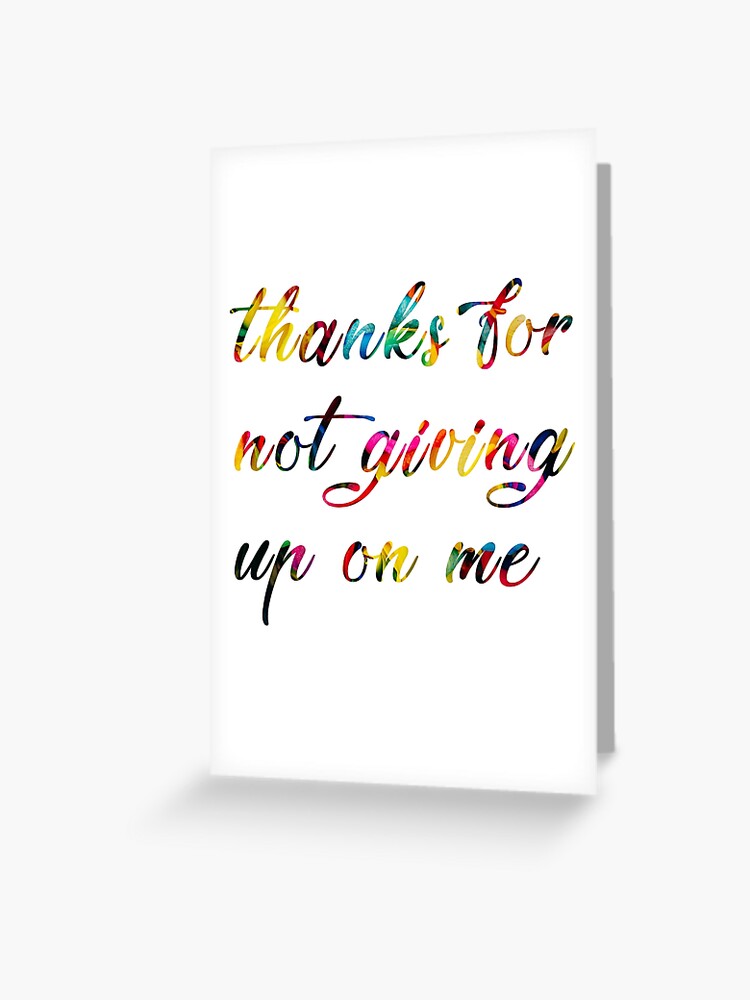 Thanks For Not Giving Up On Me" Greeting Card For Sale By Manuelyoussef |  Redbubble