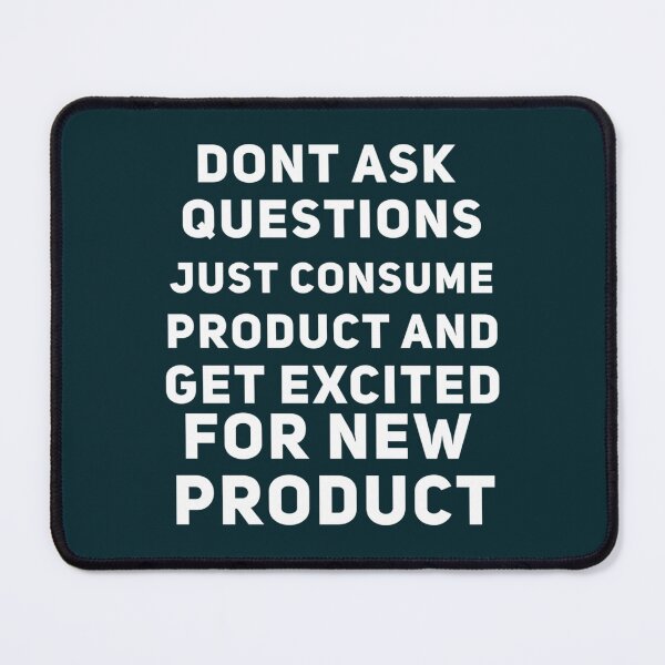 Item preview, Dont Ask Questions Just Consume Product And Get Excited for New Product   designed and sold by MorganDayDesign.