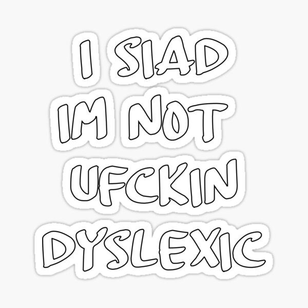 I siad im not ufckin dyslexic Sticker
