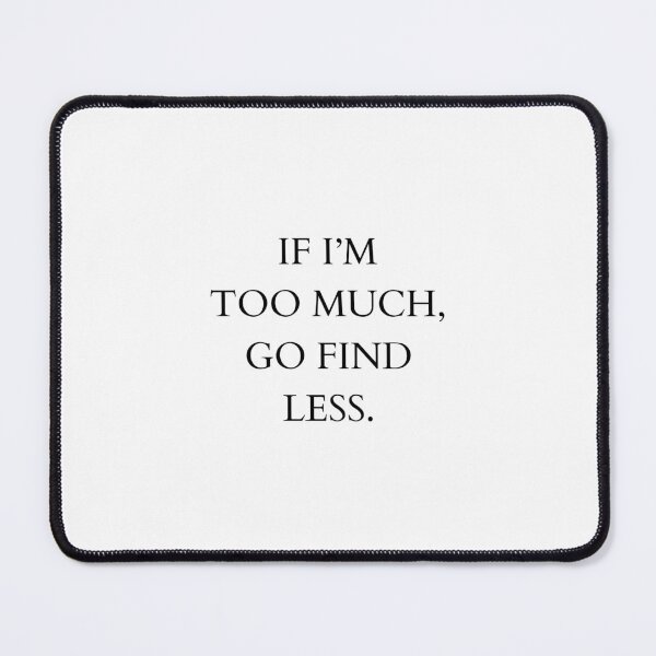 Item preview, If i'm too much, go find less. designed and sold by BlissThreads.