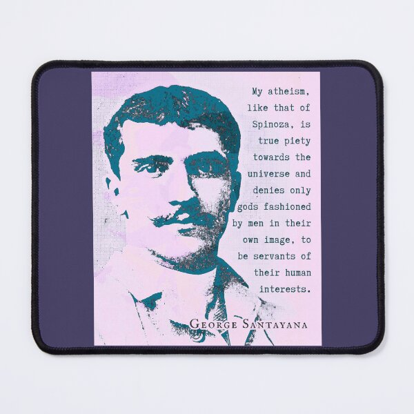 Item preview, George Santayana quote: My atheism, like that of Spinoza, is true piety towards the universe and denies only gods fashioned by men in their own image, to be servants of their human interests. designed and sold by artbleed.