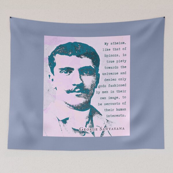 Item preview, George Santayana quote: My atheism, like that of Spinoza, is true piety towards the universe and denies only gods fashioned by men in their own image, to be servants of their human interests. designed and sold by artbleed.