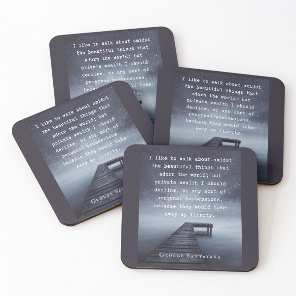 Item preview, George Santayana quote: I like to walk about amidst the beautiful things that adorn the world; but private wealth I should decline, or any sort of personal possessions designed and sold by artbleed.