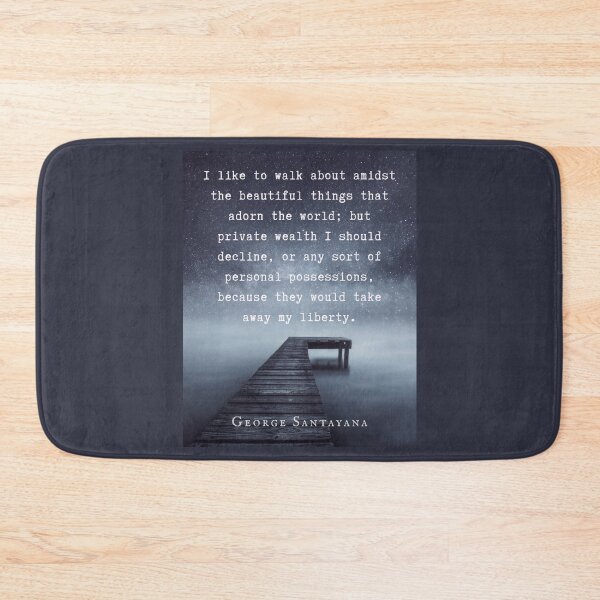 Item preview, George Santayana quote: I like to walk about amidst the beautiful things that adorn the world; but private wealth I should decline, or any sort of personal possessions designed and sold by artbleed.
