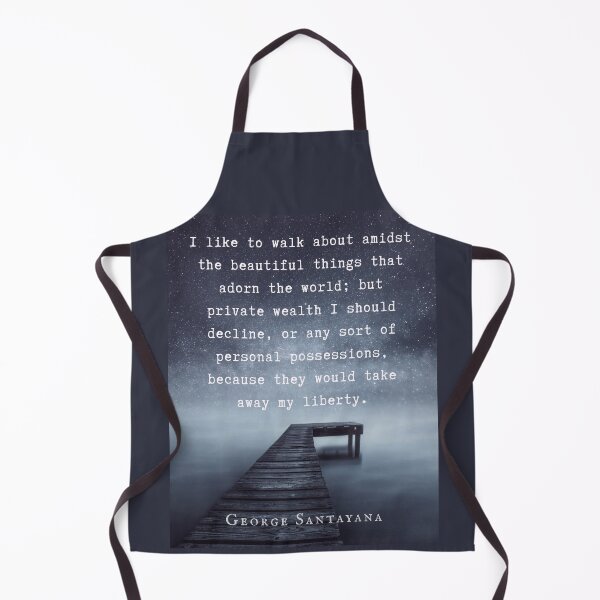 Item preview, George Santayana quote: I like to walk about amidst the beautiful things that adorn the world; but private wealth I should decline, or any sort of personal possessions designed and sold by artbleed.