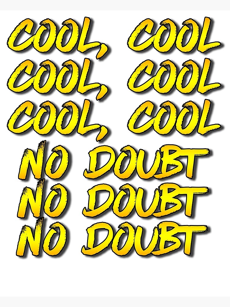 "Cool, Cool, Cool, Cool, Cool, Cool, No Doubt, No Doubt, No Doubt. " Poster by TheRealRLP