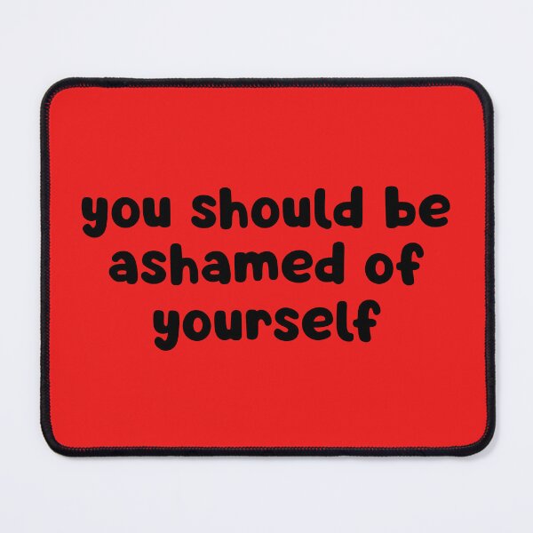 Item preview, You Should Be Ashamed Of Yourself  designed and sold by glowdesigns.