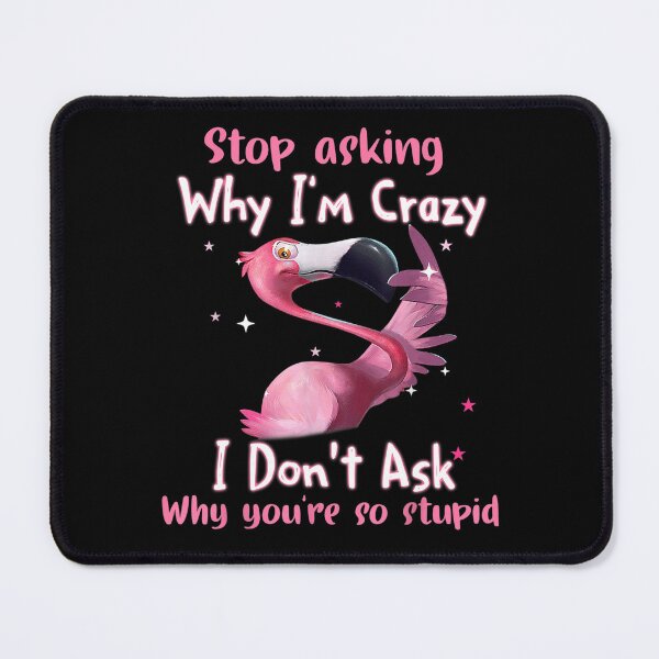 Item preview, Funny Flamingo Stop Asking Why I'm Crazy designed and sold by ReubenKreiger.