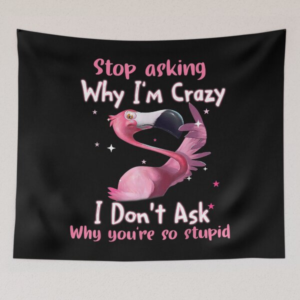 Item preview, Funny Flamingo Stop Asking Why I'm Crazy designed and sold by ReubenKreiger.