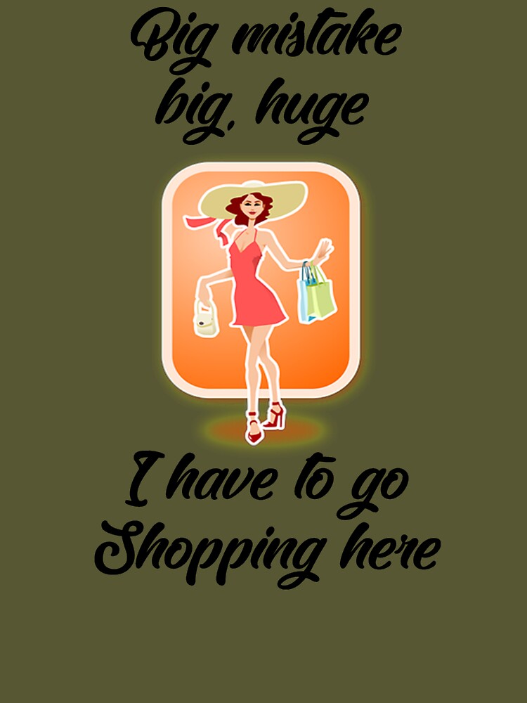 Big Mistake, Big, Huge, I Have to Go Shopping Here Essential T-Shirt for  Sale by Mark5ky