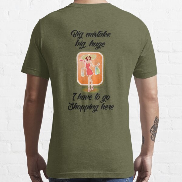 Big Mistake, Big, Huge, I Have to Go Shopping Here Essential T-Shirt for  Sale by Mark5ky