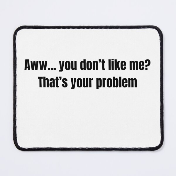 Item preview, Aww... you don't like me? That's your problem designed and sold by Hot Mess Merch.