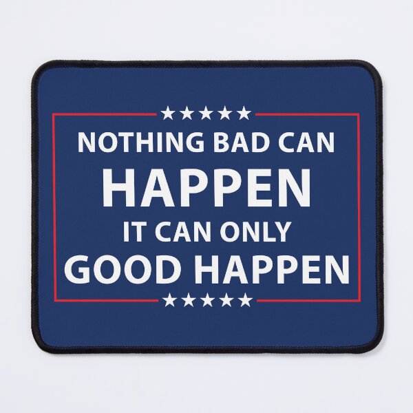Item preview, ' Nothing Bad Can Happen. It Can Only Good Happen ' Trumpism Original design concept. designed and sold by VASSdesign.