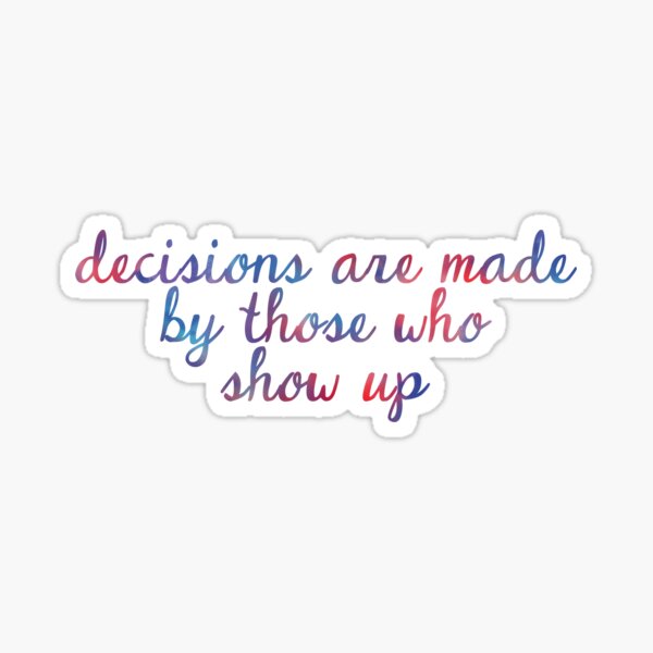 Decisions are made by those who show up - The West Wing Sticker