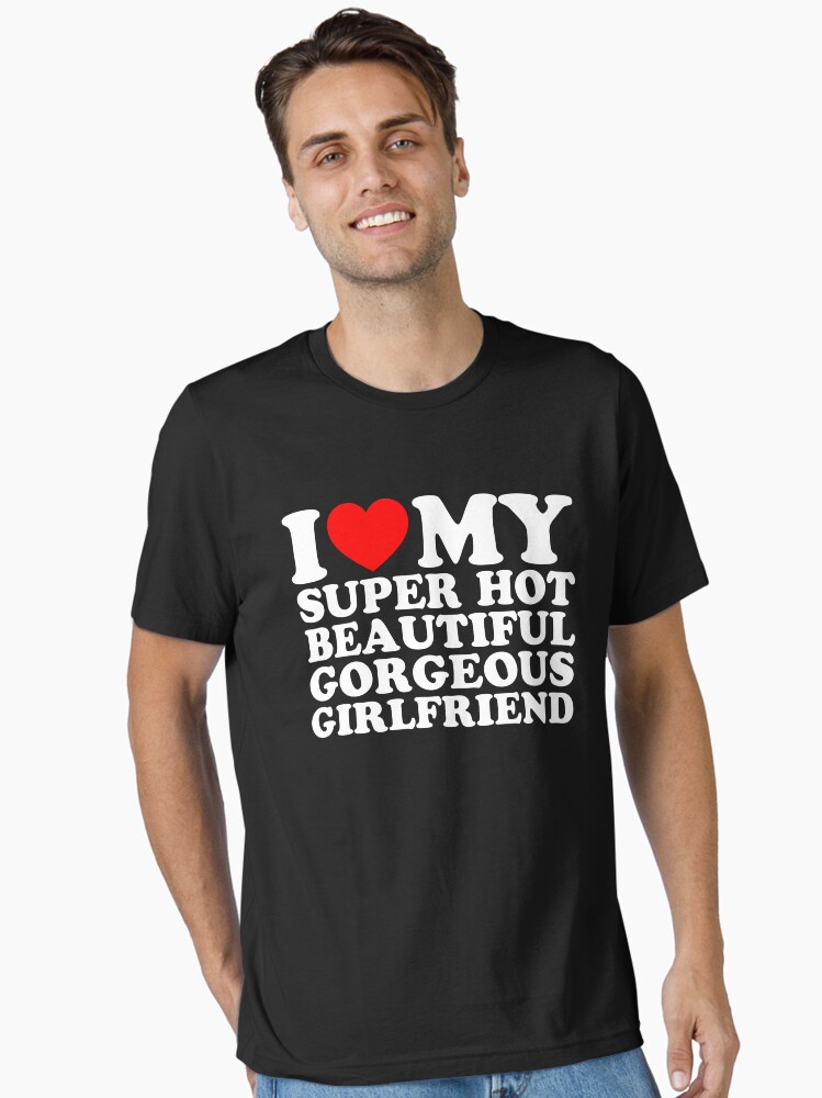 I Love My Super Hot Beautiful Gorgeous Girlfriend