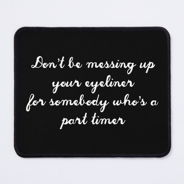 Item preview, Don’t be messing up your eyeliner for somebody who’s a part timer designed and sold by ShurtzMagurtz.
