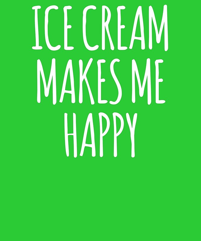 "Ice Cream Makes Me Happy Funny Ice Cream Lover " by theelements