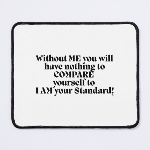 Item preview, Without ME you will have nothing to COMPARE yourself to I AM your Standard! designed and sold by Finds.