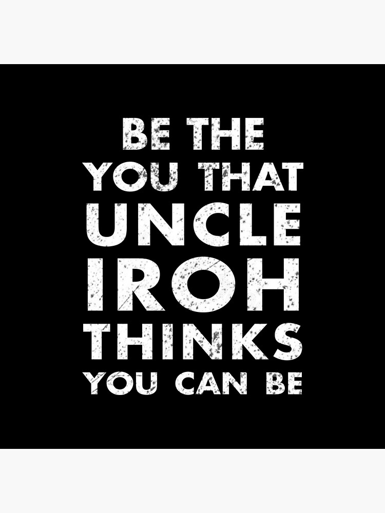 Be the you that Uncle Iroh thinks you can be - Avatar the Last Airbender by DrBoomerang