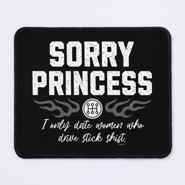 Item preview, Sorry Princess – I Only Date Women Who Drive Stick Shift designed and sold by Automotive Art by Greg.