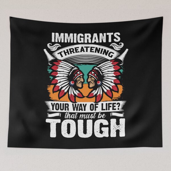 Item preview,  Immigrants Threatening Your Way Life That Must Be Tough - Native American designed and sold by MICHSON.