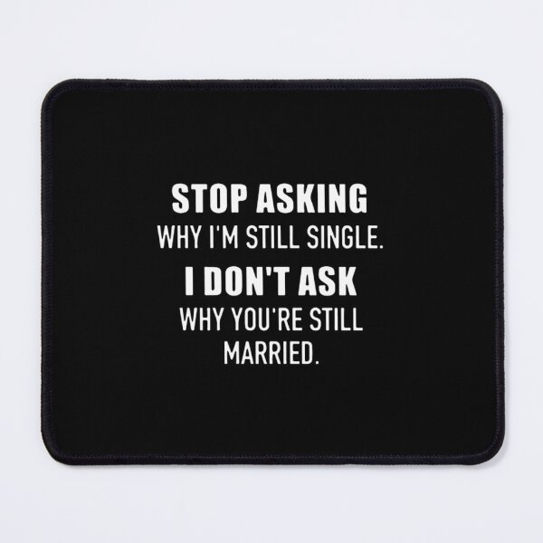 Item preview, STOP ASKING WHY I'm STILL SINGLE I DON't ASK WHY	 designed and sold by muajlffmish23.