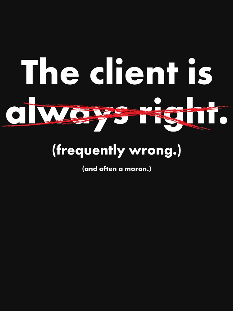 "The Client Is Always Right? (White Lettering)" Tshirt by twig3721