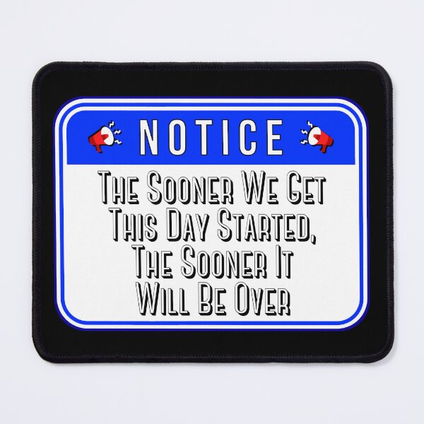 Item preview, NOTICE: The Sooner We Get This Day Started, The Sooner It Will Be Over - funny warning signs designed and sold by DesignsFromTW-S.