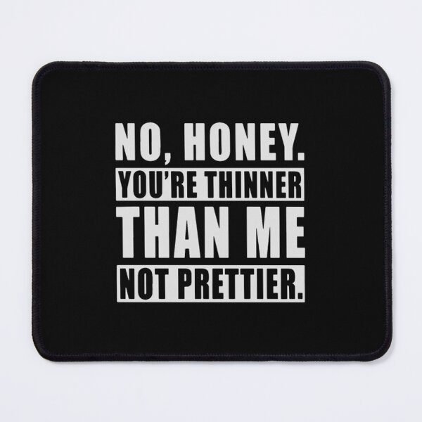 Item preview, NO HONEY YOURE THINNER THAN ME NOT PRETTIER designed and sold by udqwutya42.