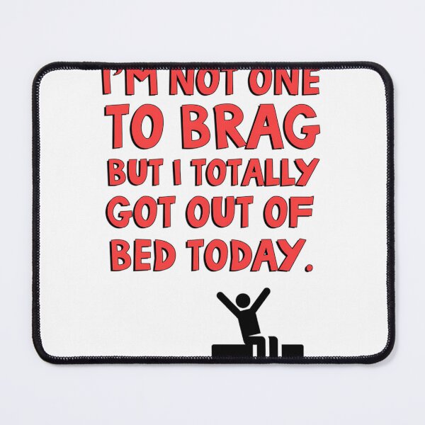 Item preview, I'm not one to brag but I totally got out of bed today  	 designed and sold by icwyrudm24.