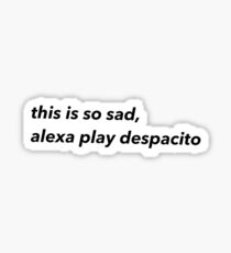 this is so sad, alexa play despacito Sticker