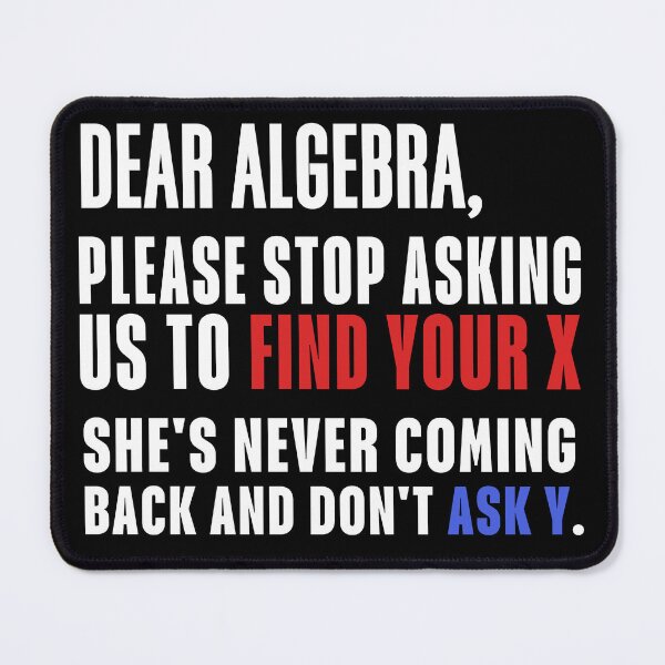 Item preview, dear algebra please stop asking us to find your x she's never coming back and don't ask y funny math classroom joke designed and sold by SkeletonsDanger.