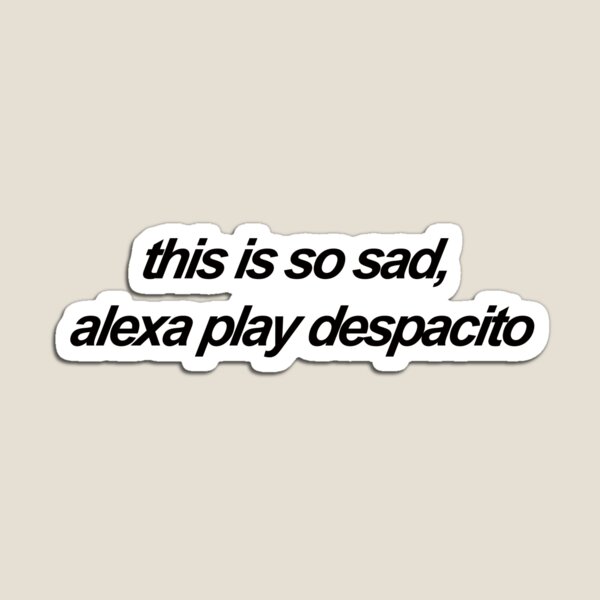 This Is So Sad Alexa Play Despacito Magnets | Redbubble