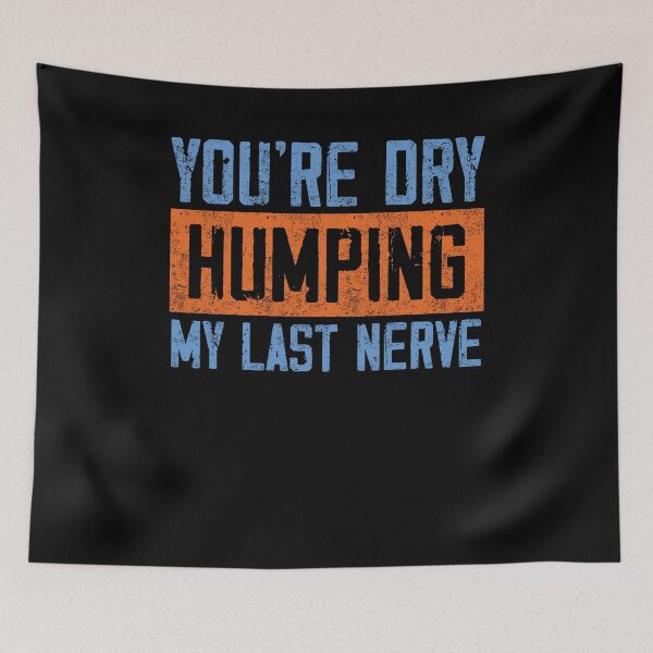 Item preview, You’re Dry Humping My Last Nerve Funny Quote designed and sold by SoapMathiW7.