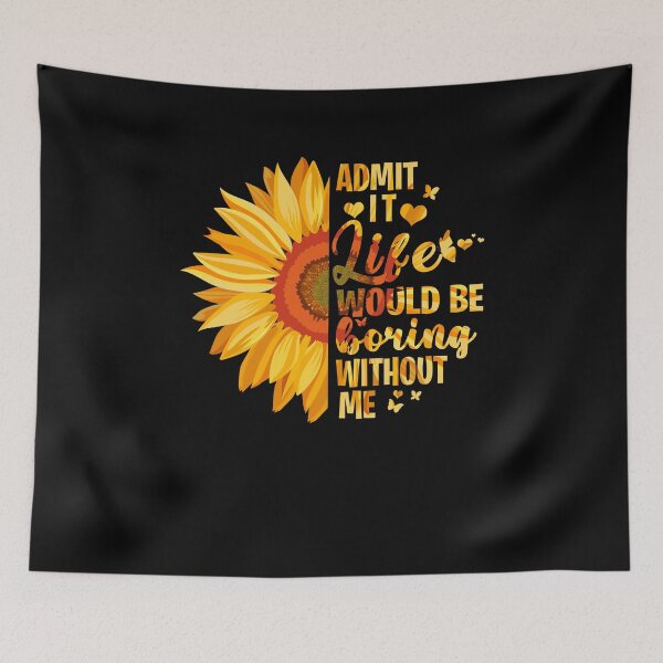 Item preview, Admit It Life Would Be Boring Without Me Sunflower designed and sold by rioferdee.