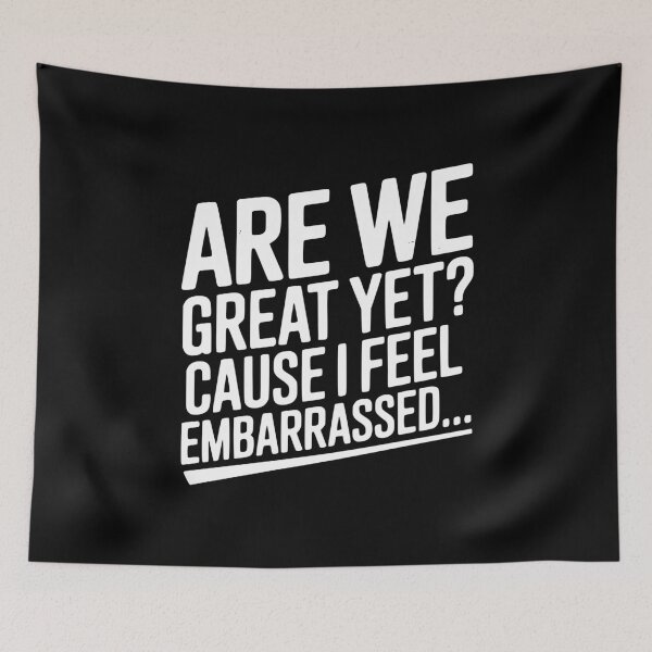 Item preview, Are We Great Yet? Cause I Feel Embarrassed... designed and sold by Frank Ring.