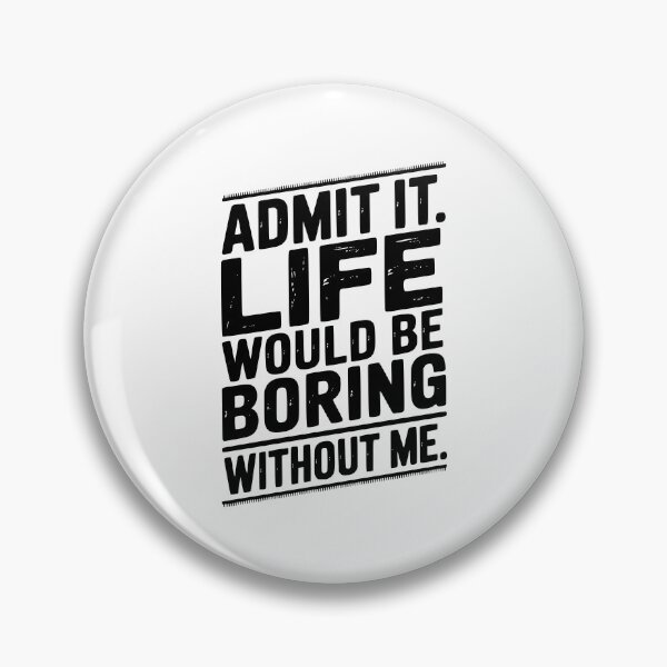 Item preview, Admit It Life Would Be Boring Without Me designed and sold by Frank Ring.