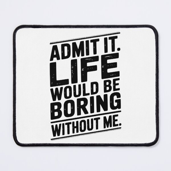 Item preview, Admit It Life Would Be Boring Without Me designed and sold by Frank Ring.