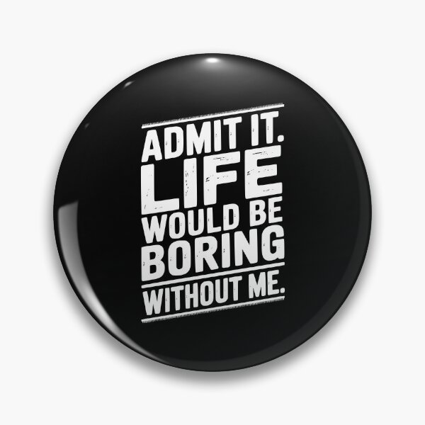 Item preview, Admit It Life Would Be Boring Without Me designed and sold by Frank Ring.