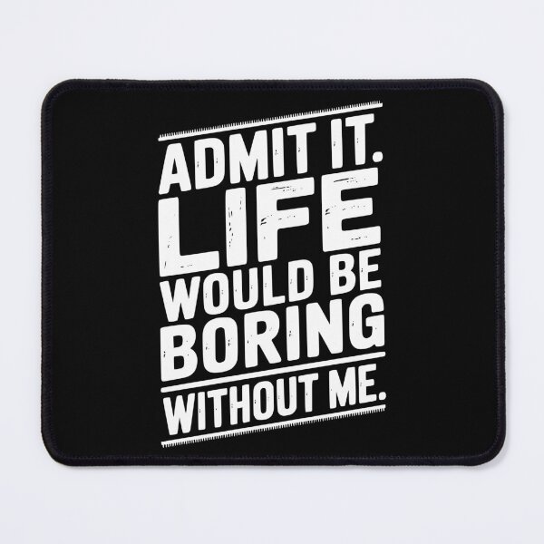 Item preview, Admit It Life Would Be Boring Without Me designed and sold by Frank Ring.