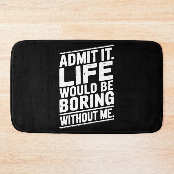 Item preview, Admit It Life Would Be Boring Without Me designed and sold by Frank Ring.