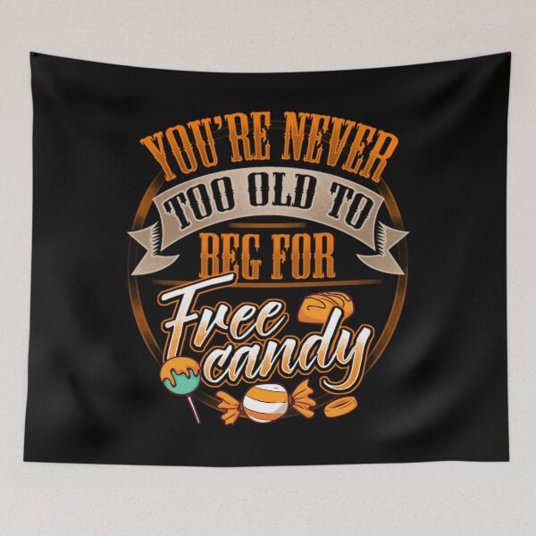 Item preview, You're Never Too Old To Beg For Free Candy	 designed and sold by uehjbeopq49.