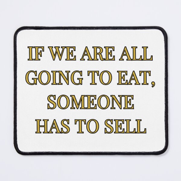 Item preview, If We Are All Going To Eat Someone Has To Sell designed and sold by atomstartup.